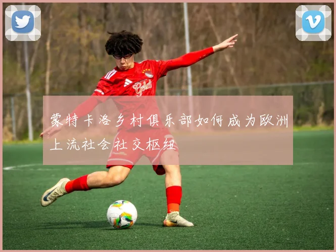 蒙特卡洛乡村俱乐部如何成为欧洲上流社会社交枢纽