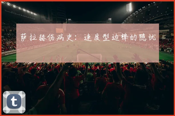 萨拉赫伤病史：速度型边锋的隐忧