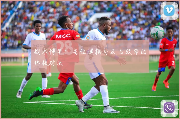 战术博弈：高位逼抢与反击效率的终极对决
