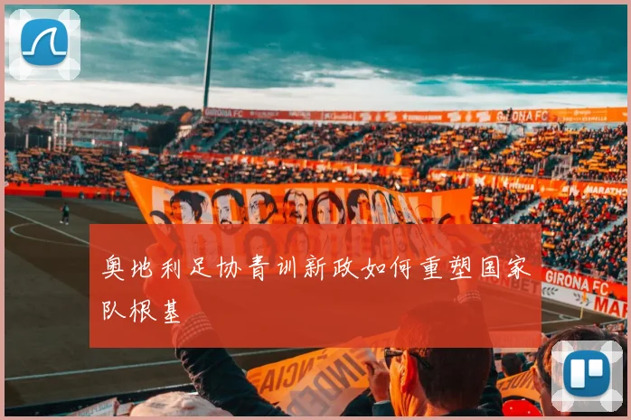 奥地利足协青训新政如何重塑国家队根基