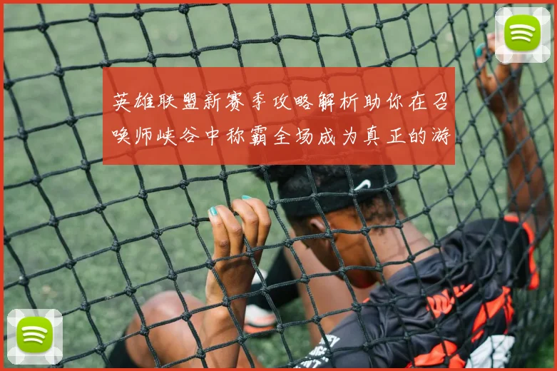 英雄联盟新赛季攻略解析助你在召唤师峡谷中称霸全场成为真正的游戏王者