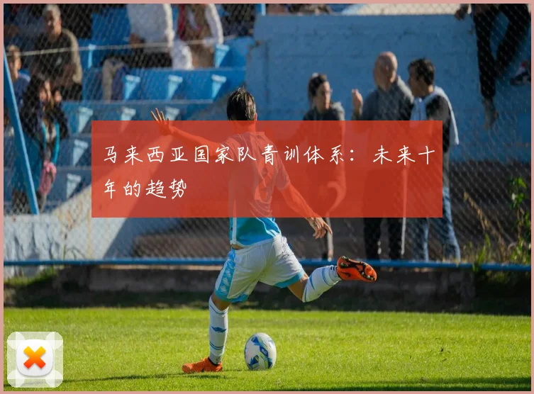 马来西亚国家队青训体系：未来十年的趋势