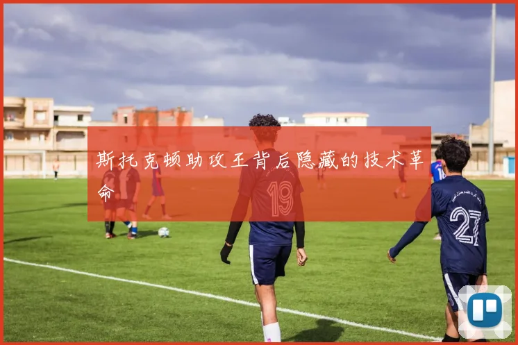 斯托克顿助攻王背后隐藏的技术革命