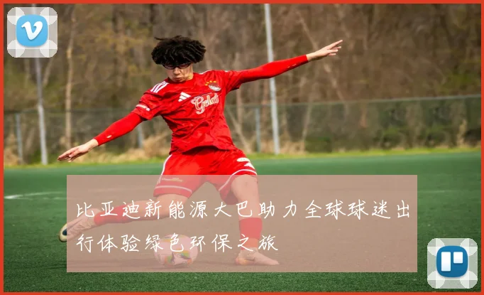 比亚迪新能源大巴助力全球球迷出行体验绿色环保之旅