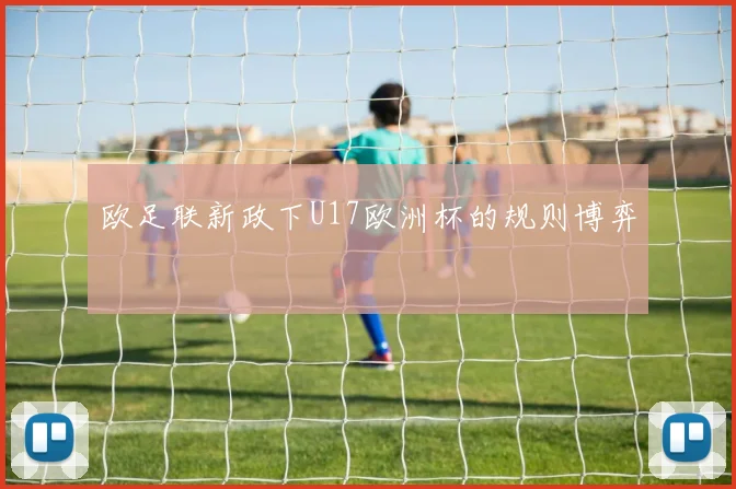 欧足联新政下U17欧洲杯的规则博弈