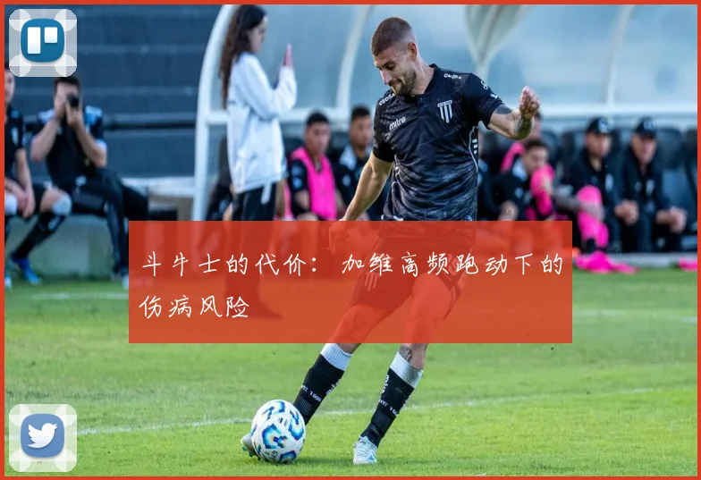 斗牛士的代价：加维高频跑动下的伤病风险