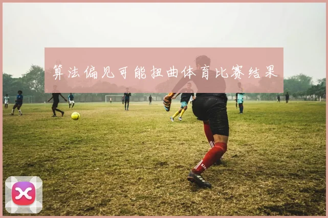 算法偏见可能扭曲体育比赛结果