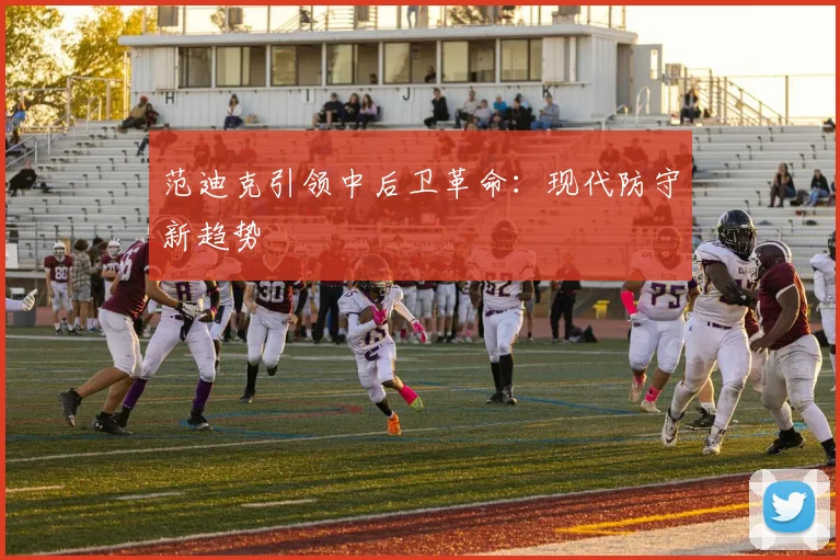 范迪克引领中后卫革命：现代防守新趋势