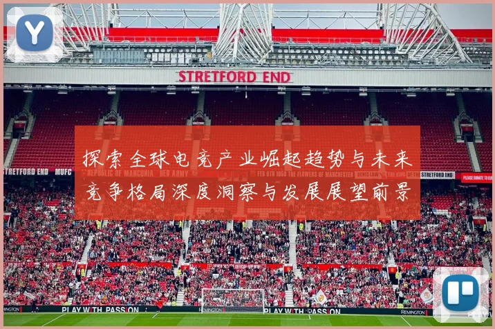 探索全球电竞产业崛起趋势与未来竞争格局深度洞察与发展展望前景