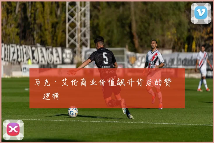 马克·艾伦商业价值飙升背后的赞助逻辑