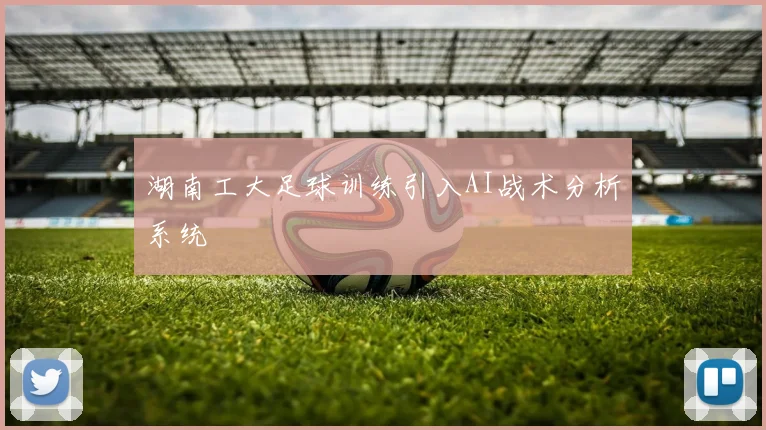 湖南工大足球训练引入AI战术分析系统