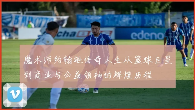 魔术师约翰逊传奇人生从篮球巨星到商业与公益领袖的辉煌历程