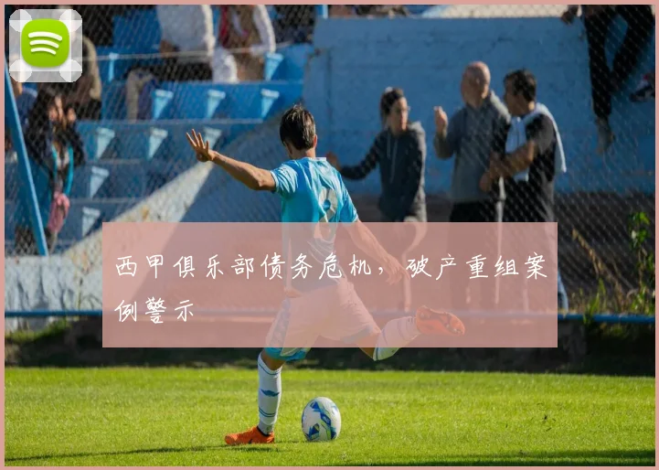 西甲俱乐部债务危机，破产重组案例警示